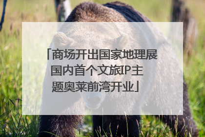 商场开出国家地理展 国内首个文旅IP主题奥莱前湾开业
