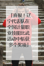 喜报！辽宁代表队在全国计量职业技能比武活动中斩获多个奖项