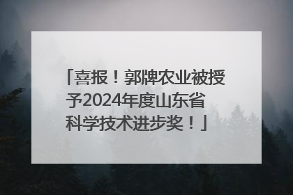 喜报！郭牌农业被授予2024年度山东省科学技术进步奖！