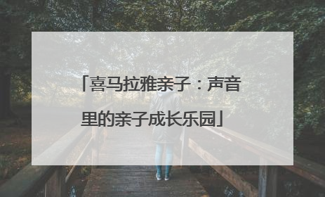 喜马拉雅亲子：声音里的亲子成长乐园