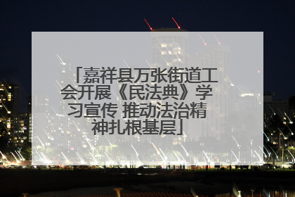 嘉祥县万张街道工会开展《民法典》学习宣传 推动法治精神扎根基层