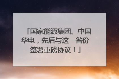 国家能源集团、中国华电，先后与这一省份签署重磅协议！