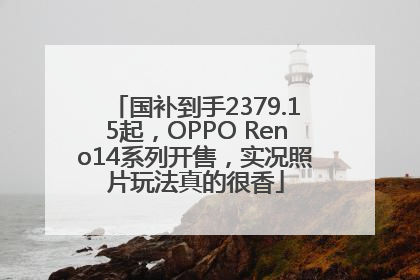 国补到手2379.15起，OPPO Reno14系列开售，实况照片玩法真的很香