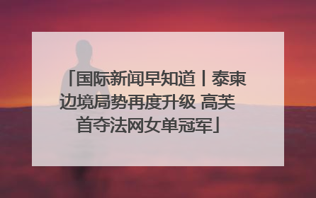 国际新闻早知道丨泰柬边境局势再度升级 高芙首夺法网女单冠军