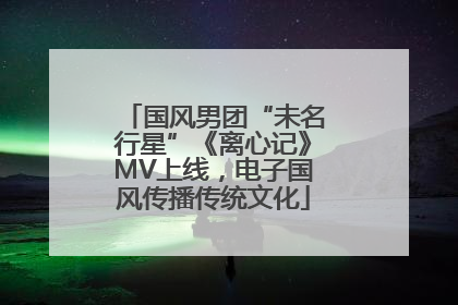 国风男团“未名行星”《离心记》MV上线，电子国风传播传统文化