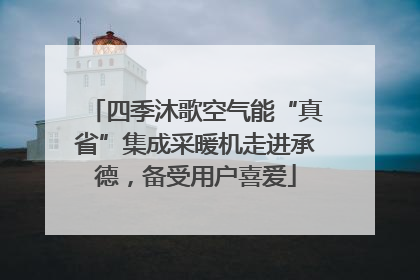 四季沐歌空气能“真省”集成采暖机走进承德，备受用户喜爱