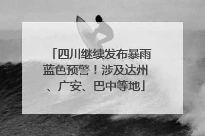四川继续发布暴雨蓝色预警！涉及达州、广安、巴中等地