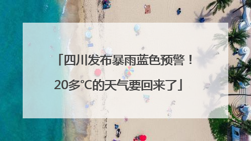 四川发布暴雨蓝色预警！20多℃的天气要回来了