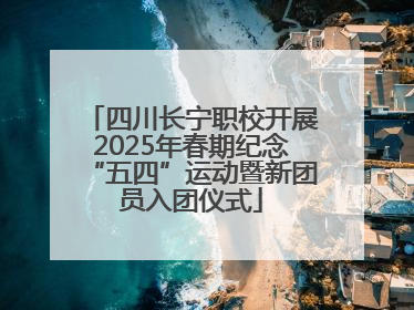 四川长宁职校开展2025年春期纪念“五四”运动暨新团员入团仪式