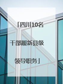 四川10名干部履新县级领导职务
