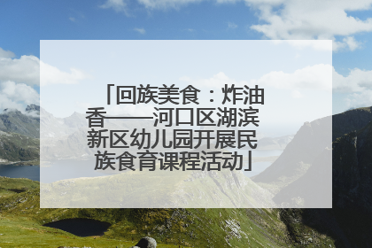 回族美食：炸油香——河口区湖滨新区幼儿园开展民族食育课程活动