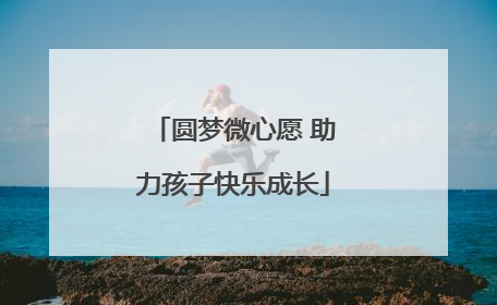 圆梦微心愿 助力孩子快乐成长