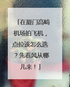 在厦门高崎机场拍飞机，点位该怎么选？先看风从哪儿来！