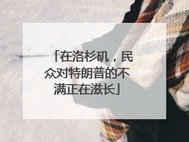 在洛杉矶，民众对特朗普的不满正在滋长