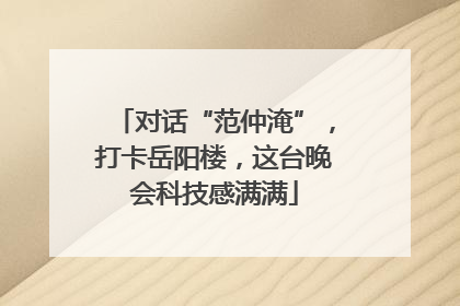 对话“范仲淹”，打卡岳阳楼，这台晚会科技感满满