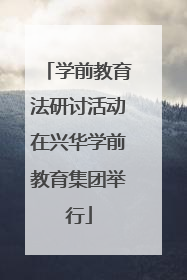 学前教育法研讨活动在兴华学前教育集团举行