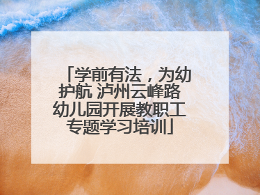 学前有法，为幼护航 泸州云峰路幼儿园开展教职工专题学习培训