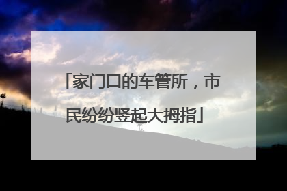 家门口的车管所，市民纷纷竖起大拇指