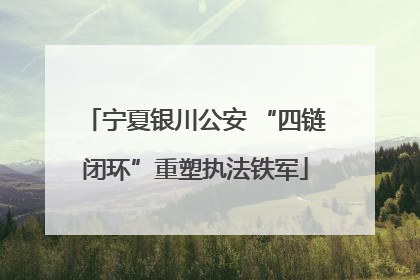 宁夏银川公安 “四链闭环”重塑执法铁军