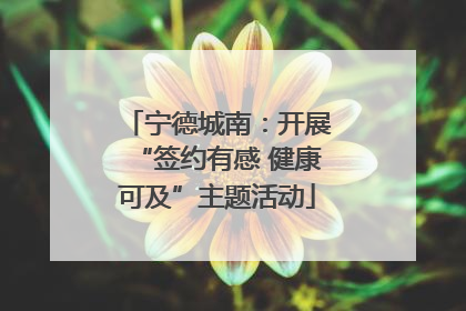 宁德城南：开展“签约有感 健康可及”主题活动