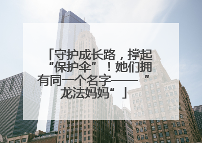 守护成长路，撑起“保护伞”！她们拥有同一个名字——“龙法妈妈”