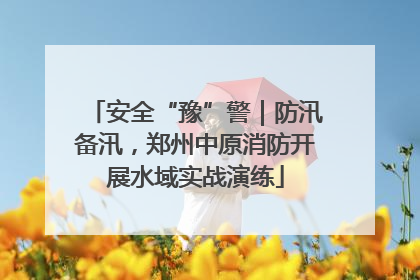安全“豫”警｜防汛备汛，郑州中原消防开展水域实战演练