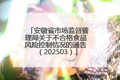 安徽省市场监督管理局关于不合格食品风险控制情况的通告（202503）