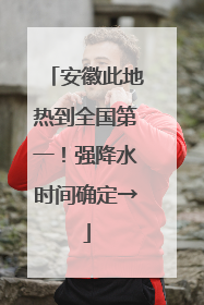 安徽此地热到全国第一！强降水时间确定→