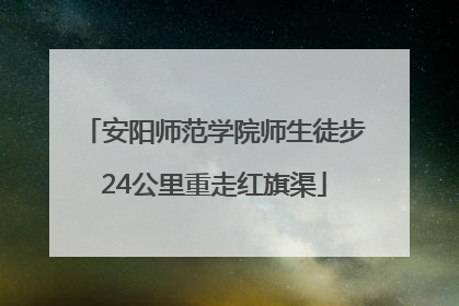 安阳师范学院师生徒步24公里重走红旗渠