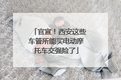官宣！西安这些车管所能买电动摩托车交强险了