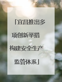宜昌推出多项创新举措 构建安全生产监管体系
