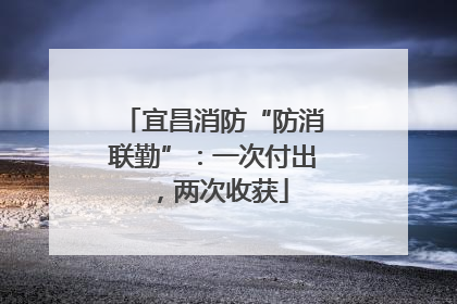 宜昌消防“防消联勤”：一次付出，两次收获
