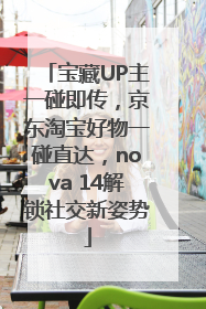 宝藏UP主一碰即传，京东淘宝好物一碰直达，nova 14解锁社交新姿势
