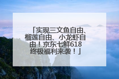 实现三文鱼自由、榴莲自由、小龙虾自由！京东七鲜618终极福利来袭！