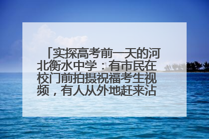 实探高考前一天的河北衡水中学：有市民在校门前拍摄祝福考生视频，有人从外地赶来沾沾“文气”