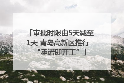 审批时限由5天减至1天 青岛高新区推行“承诺即开工”