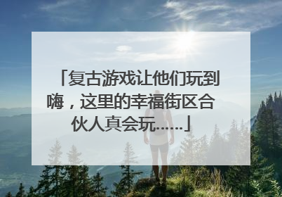 复古游戏让他们玩到嗨，这里的幸福街区合伙人真会玩……