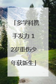 多学科携手发力 12岁重伤少年获新生