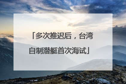 多次推迟后，台湾自制潜艇首次海试