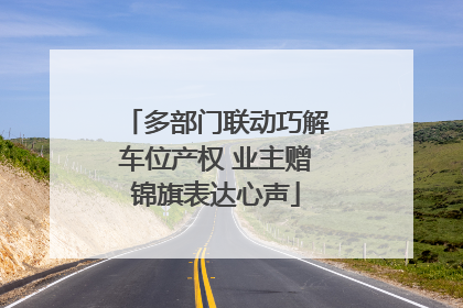 多部门联动巧解车位产权 业主赠锦旗表达心声