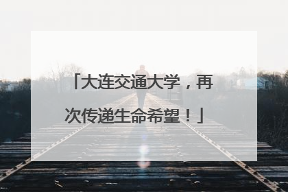 大连交通大学，再次传递生命希望！