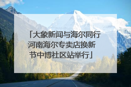 大象新闻与海尔同行 河南海尔专卖店换新节中博社区站举行