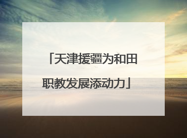 天津援疆为和田职教发展添动力