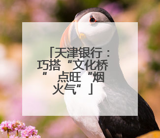 天津银行：巧搭“文化桥” 点旺“烟火气”