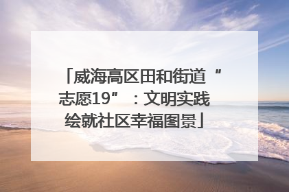威海高区田和街道“志愿19”：文明实践绘就社区幸福图景