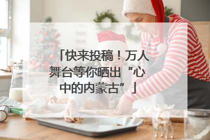 快来投稿！万人舞台等你晒出“心中的内蒙古”