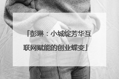 彭琳：小城绽芳华互联网赋能的创业蝶变