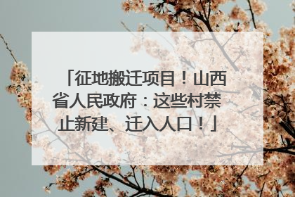 征地搬迁项目！山西省人民政府：这些村禁止新建、迁入人口！