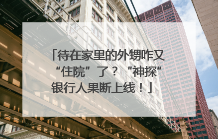 待在家里的外甥咋又“住院”了?“神探”银行人果断上线!