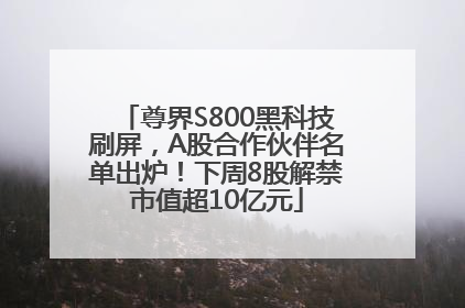 尊界S800黑科技刷屏，A股合作伙伴名单出炉！下周8股解禁市值超10亿元